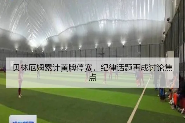 贝林厄姆累计黄牌停赛，纪律话题再成讨论焦点 | manguantiyu